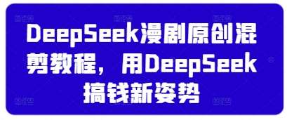 DeepSeek漫剧原创混剪教程，用DeepSeek搞钱新姿势-讯领网创