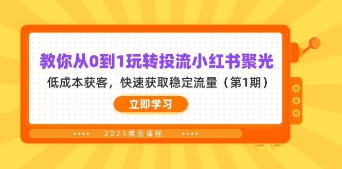 （14260期）教你从0到1玩转投流小红书聚光，低成本获客，快速获取稳定流量（第1期）-讯领网创