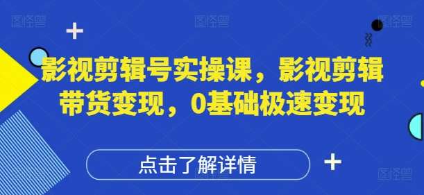 影视剪辑号实操课，影视剪辑带货变现，0基础极速变现-讯领网创