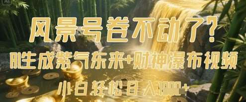 风景号卷不动了？AI一键生成紫气东来+财神瀑布视频，小白轻松日入数张-讯领网创