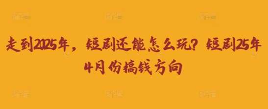 走到2025年，短剧还能怎么玩？短剧25年4月份搞钱方向-讯领网创