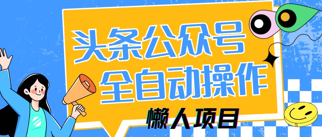 （14454期）懒人项目，多平台操作全自动运行，头条，公众号，下班实操5分钟日入500+-讯领网创