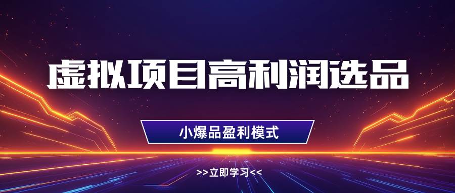 虚拟项目高利润选品方法，单店利润1W+，可多店倍增利润-讯领网创