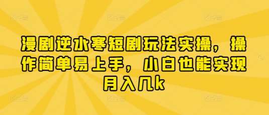漫剧逆水寒短剧玩法实操，操作简单易上手，小白也能实现月入几k-讯领网创