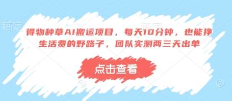 得物种草AI搬运项目，每天10分钟，也能挣生活费的野路子，团队实测两三天出单-讯领网创
