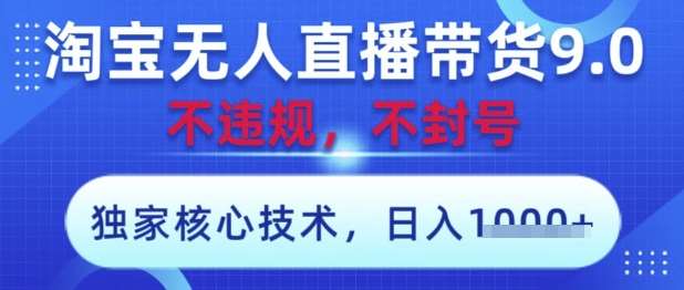 淘宝无人直播带货9.0 ，独家核心技术，不违规，不封号，操作简单，当天开播，当天见收益，日入数张【揭秘】-讯领网创