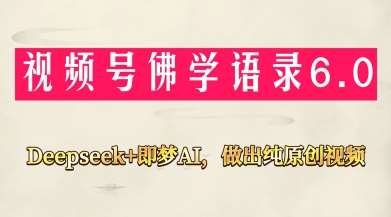 视频号佛学禅语6.0，用Deepseek+即梦ai，做纯原创视频，新手小白，也能月入1W+-讯领网创