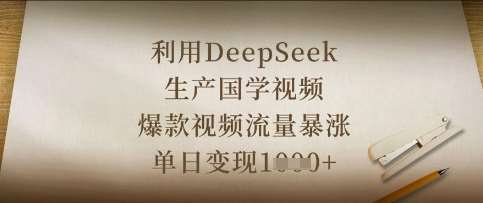 利用DeepSeek生产国学视频，爆款视频流量暴涨，单日变现数张-讯领网创
