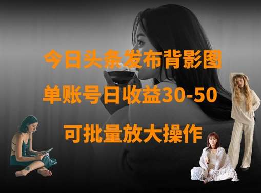 今日头条发布背影图，单账号日收益30-50，可放大操作-讯领网创