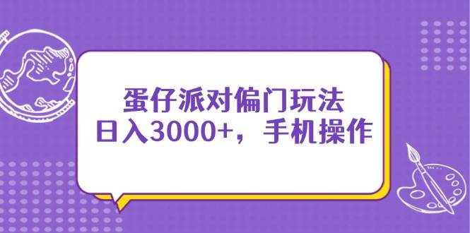 （14423期）蛋仔派对偏门玩法，日入3000+，手机操作-讯领网创