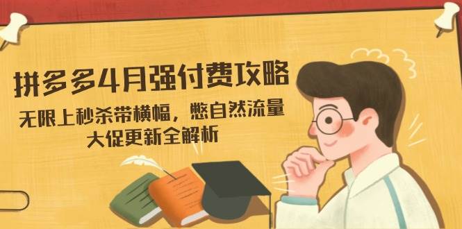 （14379期）拼多多4月强付费攻略，无限上秒杀带横幅，憋自然流量，大促更新全解析-讯领网创