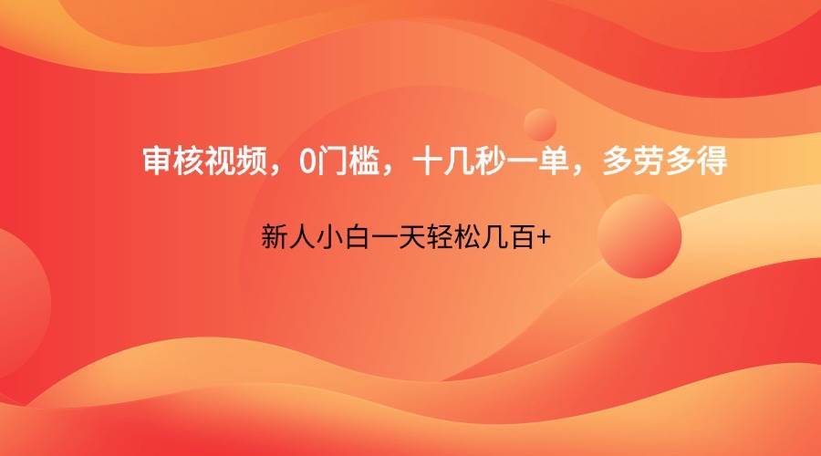 审核视频，0门槛，十几秒一单，多劳多得，新人小白一天轻松几百+-讯领网创