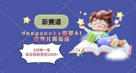 新赛道，deepseek+即梦AI做育儿类视频，5分钟一条，单日轻松变现多张-讯领网创