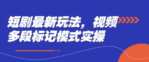 短剧最新玩法，视频多段标记模式实操-讯领网创