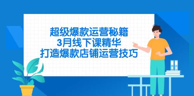 （14274期）超级爆款运营秘籍，3月线下课精华，打造爆款店铺运营技巧-讯领网创