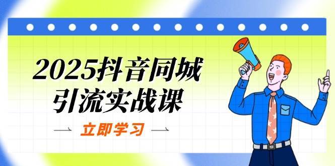 2025抖音同城引流实战课：单店模型+团购爆款逻辑，快速提升POI热度分-讯领网创