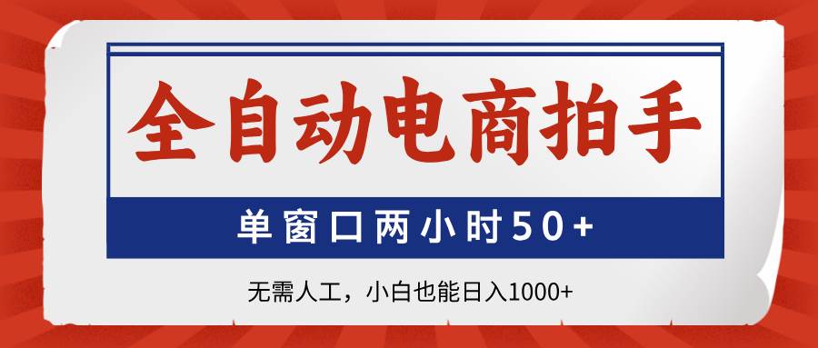（14416期）全自动电商拍手，单窗口两小时50+无需人工，小白也能日入1000+-讯领网创