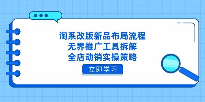 （14518期）淘系改版新品布局流程，无界推广工具拆解，全店动销实操策略-讯领网创