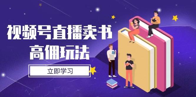 视频号直播卖书高佣玩法，底层逻辑解析，实操技巧全攻略-讯领网创