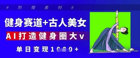 健身赛道+古人美女，AI打造健身圈大v，单日变现多张-讯领网创