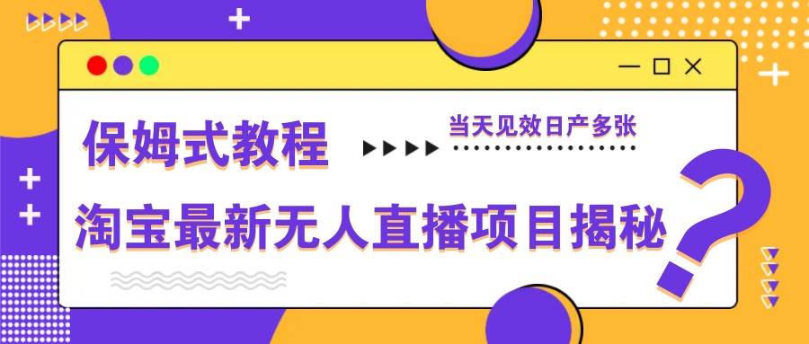 淘宝最新无人直播项目揭秘，保姆式教程，当天见效日产多张-讯领网创