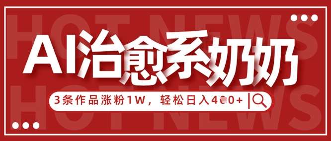 AI治愈系老奶奶情感赛道，3条作品涨粉1W+，小白轻松日入4张+-讯领网创