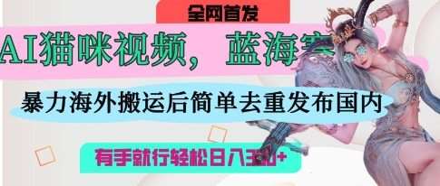 AI猫咪视频蓝海赛道，操作简单，直接海外搬运，简单去重，操作简单，有手就行日入3张-讯领网创