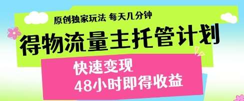 得物流量主托管计划，原创独家玩法，每天几分钟，快速变现，48小时即得收益【揭秘】-讯领网创