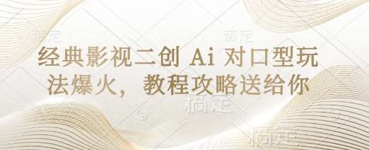 经典影视二创 Ai 对口型玩法爆火，教程攻略送给你-讯领网创