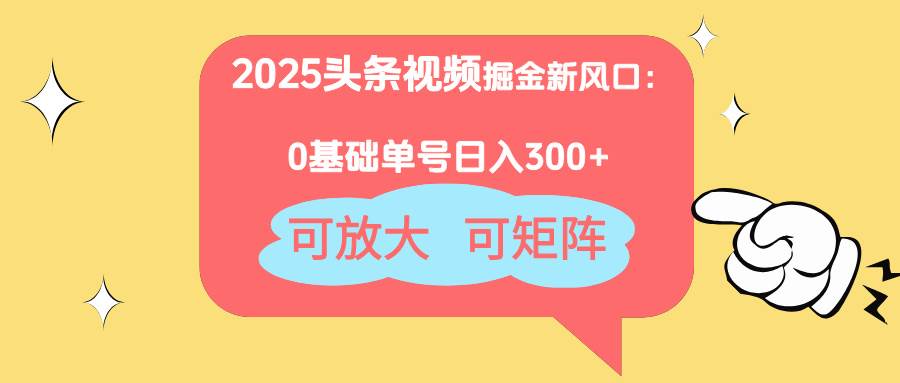 （14460期）2025头条视频掘金新风口：0基础日入300+，可放大，可矩阵-讯领网创