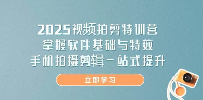 2025视频拍剪特训营，掌握软件基础与特效，手机拍摄剪辑一站式提升-讯领网创