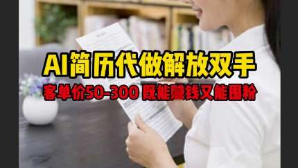 AI简历代做解放双手，客单价50-300不等，既能挣钱又能囤粉-讯领网创