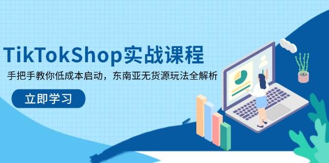 （14269期）TikTokShop实战课程，手把手教你低成本启动，东南亚无货源玩法全解析-讯领网创