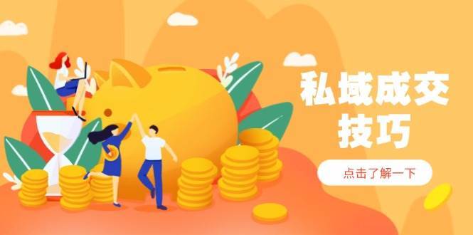 私域成交技巧，帮你从入门到精通，破解四大痛点，快速变现，轻松收钱-讯领网创