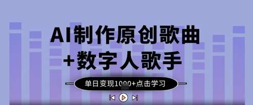 AI制作原创歌曲+数字人歌手，单日变现1k-讯领网创