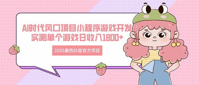 （14512期）2025最热抖音官方项目 Ai时代风口项目小程序游戏开发 实测单个游戏日收…-讯领网创