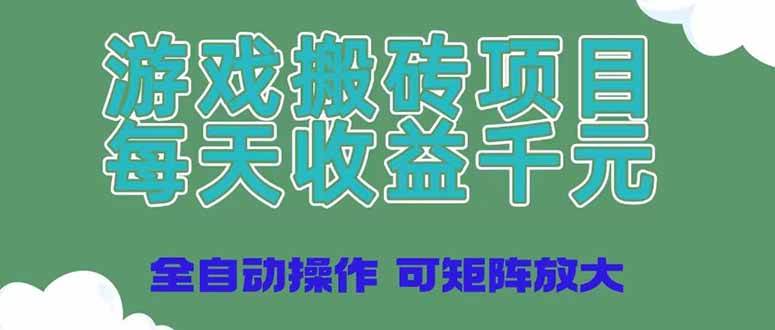 （14513期）游戏搬砖项目，每天收益千元，全自动操作可矩阵放大-讯领网创