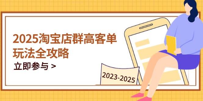 （14568期）2025淘宝店群高客单玩法全攻略，把握高客单关键技巧，精通全周期运营-讯领网创
