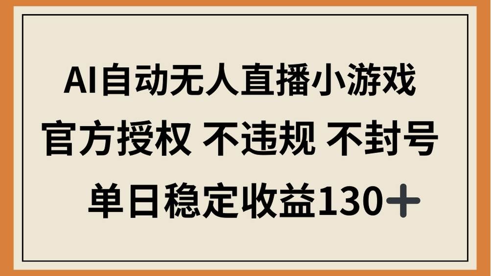 （14438期）AI自动无人直播小游戏，官方授权 不违规 不封号，单日稳定收益130+-讯领网创