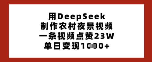 用DeepSeek制作农村夜景视频，一条视频点赞23W，单日变现多张-讯领网创
