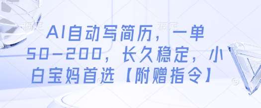 AI自动写简历，一单50-200，长久稳定，小白宝妈首选【附赠指令】-讯领网创