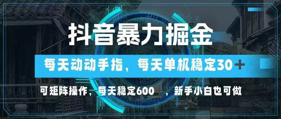 （14541期）抖音暴力掘金，动动手指就可以，单机30+，可矩阵操作，每天稳定600+，…-讯领网创