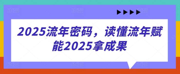 2025流年密码，读懂流年赋能2025拿成果-讯领网创