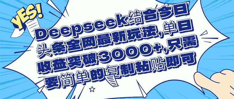 （14495期）Deepseek结合今日头条全网最新玩法，单日收益突破3000+，只需要简单的…-讯领网创