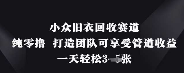 小众旧衣回收赛道，纯零撸 打造团队可享受管道收益，一天轻松3张-讯领网创