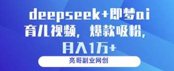deepseek+即梦ai育儿视频，爆款吸粉，月入1w-讯领网创