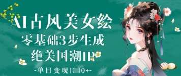 AI古风美女绘：零基础3步生成绝美国潮IP，单日变现1k+-讯领网创