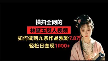 横扫全网的林黛玉怼人视频，如何做到九条作品涨粉7.8万，轻松日变现1k-讯领网创