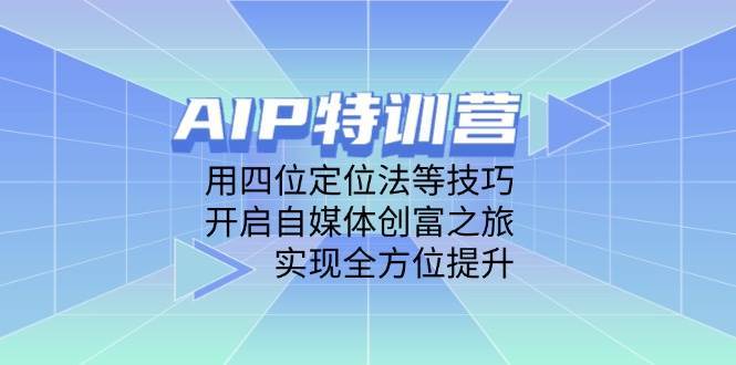 AIP特训营，用四位定位法等技巧，开启自媒体创富之旅，实现全方位提升-讯领网创