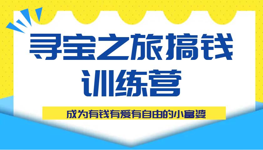 寻宝之旅搞钱训练营课程，成为有钱有爱有自由的小富婆-讯领网创